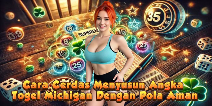 Cara Cerdas Menyusun Angka Togel Michigan Dengan Pola Aman